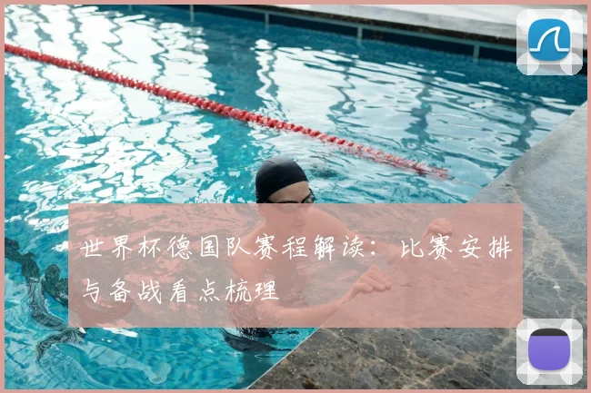 世界杯德国队赛程解读:比赛安排与备战看点梳理