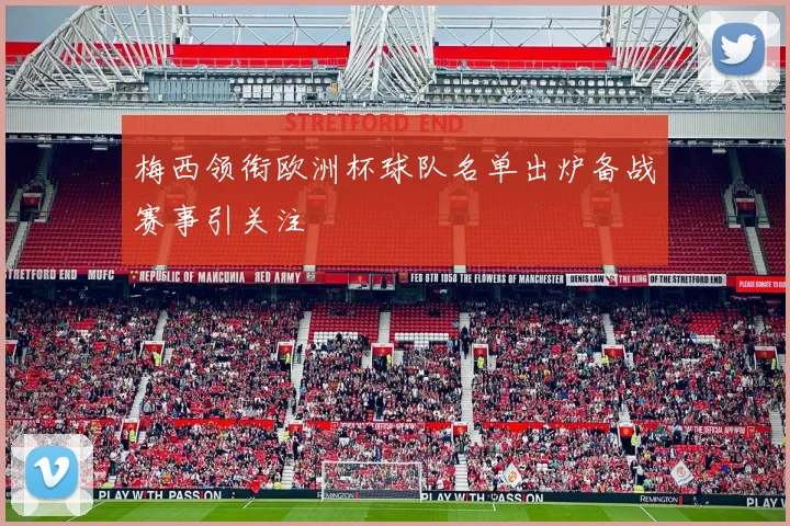 梅西领衔欧洲杯球队名单出炉备战赛事引关注