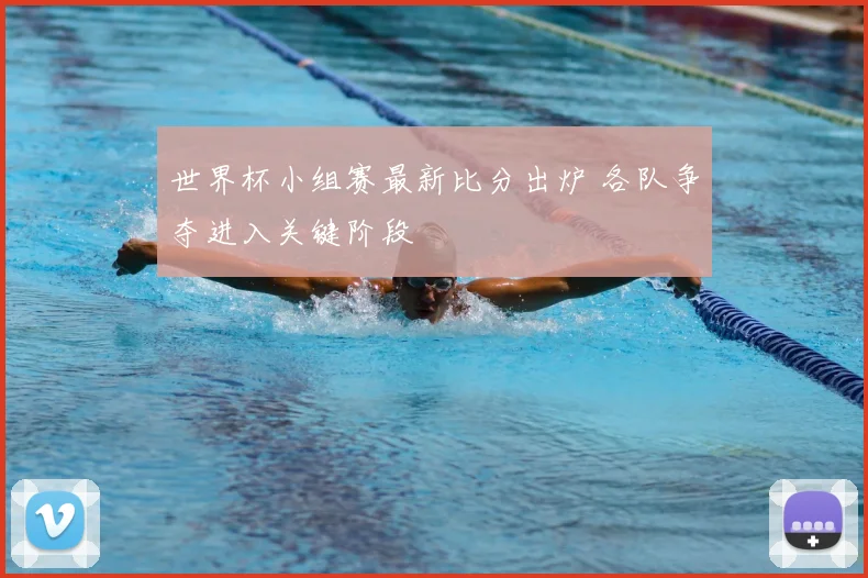 世界杯小组赛最新比分出炉 各队争夺进入关键阶段