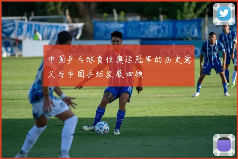 中国乒乓球首位奥运冠军的历史意义与中国乒坛发展回顾