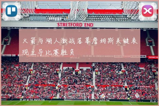 火箭与湖人激战落幕詹姆斯关键表现主导比赛胜负