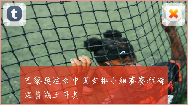 巴黎奥运会中国女排小组赛赛程确定首战土耳其