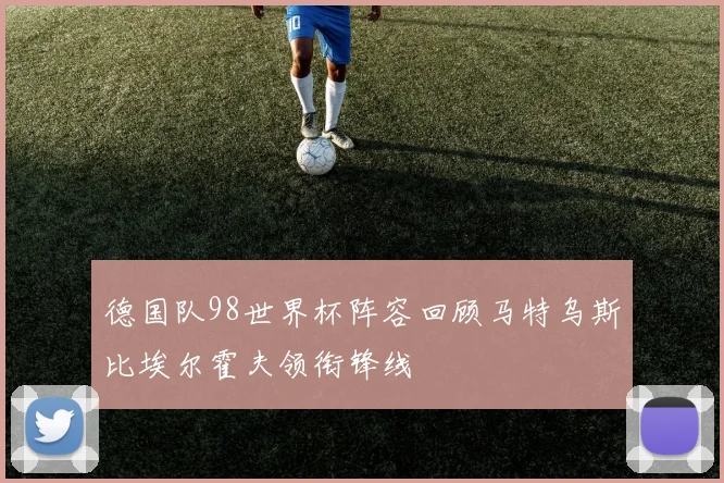 德国队98世界杯阵容回顾马特乌斯比埃尔霍夫领衔锋线