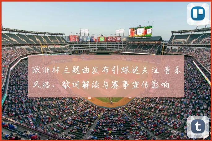 欧洲杯主题曲发布引球迷关注 音乐风格、歌词解读与赛事宣传影响