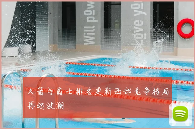 火箭与爵士排名更新西部竞争格局再起波澜