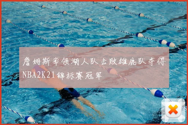 詹姆斯率领湖人队击败雄鹿队夺得NBA2K21锦标赛冠军