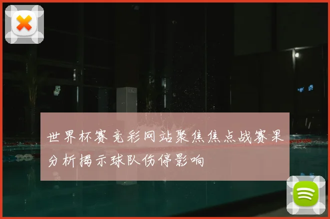 世界杯赛竞彩网站聚焦焦点战赛果分析揭示球队伤停影响