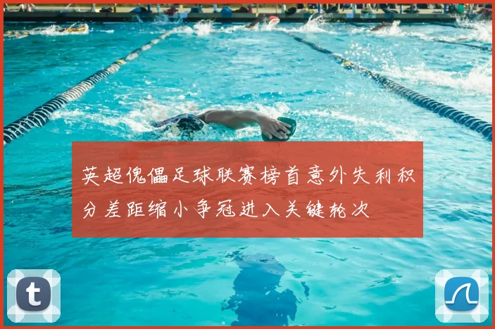 英超傀儡足球联赛榜首意外失利积分差距缩小争冠进入关键轮次