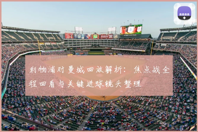 利物浦对曼城回放解析:焦点战全程回看与关键进球镜头整理