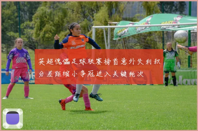 英超傀儡足球联赛榜首意外失利积分差距缩小争冠进入关键轮次