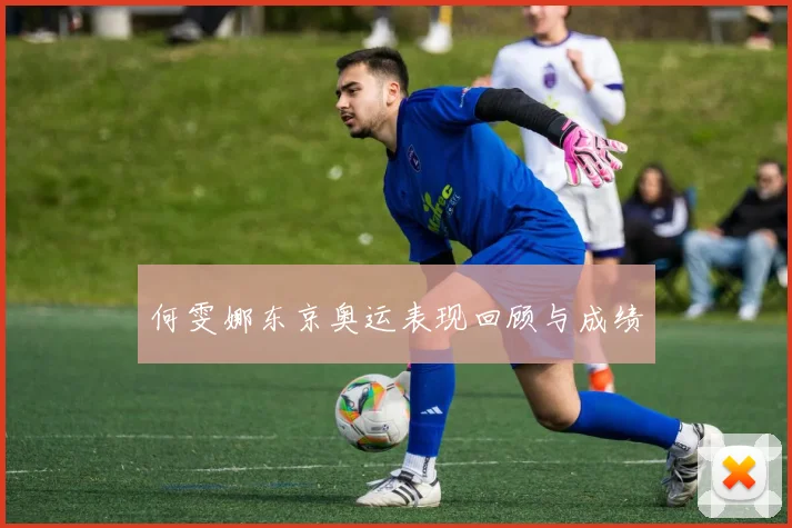 何雯娜东京奥运表现回顾与成绩