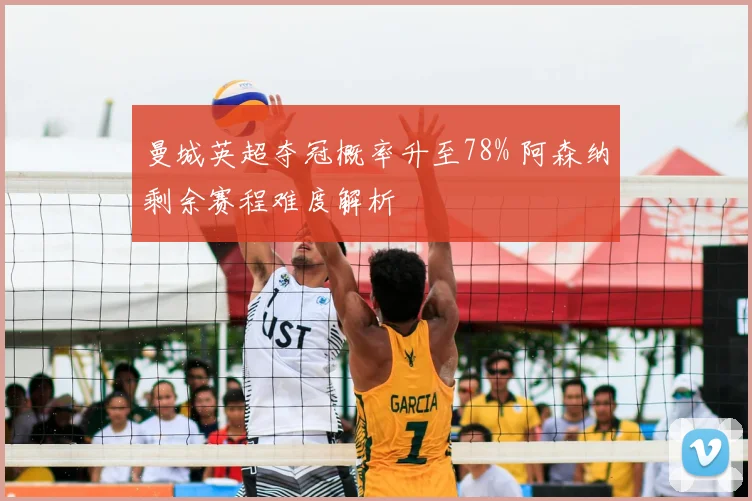 曼城英超夺冠概率升至78% 阿森纳剩余赛程难度解析