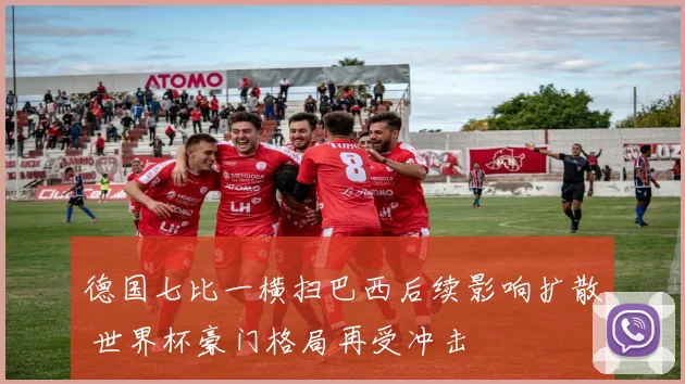 德国七比一横扫巴西后续影响扩散 世界杯豪门格局再受冲击