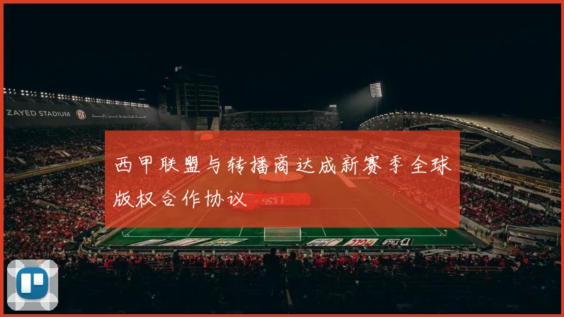 西甲联盟与转播商达成新赛季全球版权合作协议